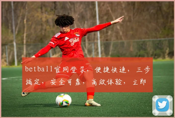 betball官网登录，便捷快速，三步搞定，安全可靠，高效体验，立即点击进入