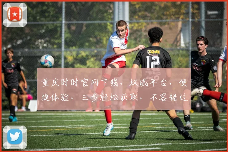 重庆时时官网下载，权威平台，便捷体验，三步轻松获取，不容错过，速来下载