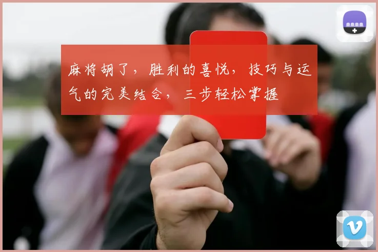 麻将胡了，胜利的喜悦，技巧与运气的完美结合，三步轻松掌握