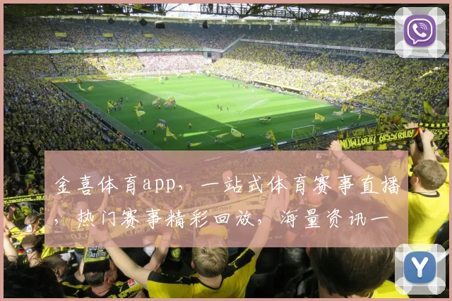 金喜体育app，一站式体育赛事直播，热门赛事精彩回放，海量资讯一网打尽，畅享运动盛宴，不容错过