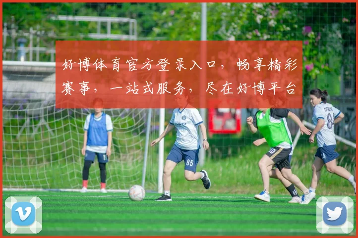 好博体育官方登录入口，畅享精彩赛事，一站式服务，尽在好博平台，体验非凡
