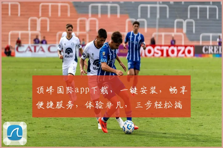 顶峰国际app下载，一键安装，畅享便捷服务，体验非凡，三步轻松搞定，不容错过
