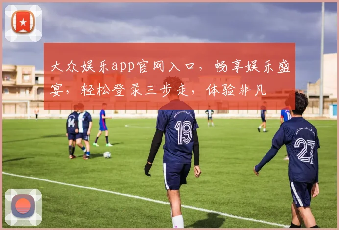大众娱乐app官网入口，畅享娱乐盛宴，轻松登录三步走，体验非凡